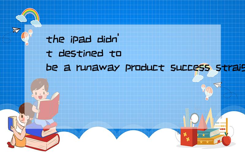 the ipad didn't destined to be a runaway product success straight out of the
