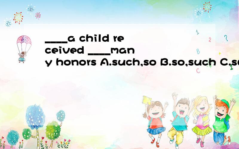 ____a child received ____many honors A.such,so B.so,such C.such,such D.so,so.为什么?