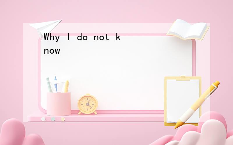 Why I do not know
