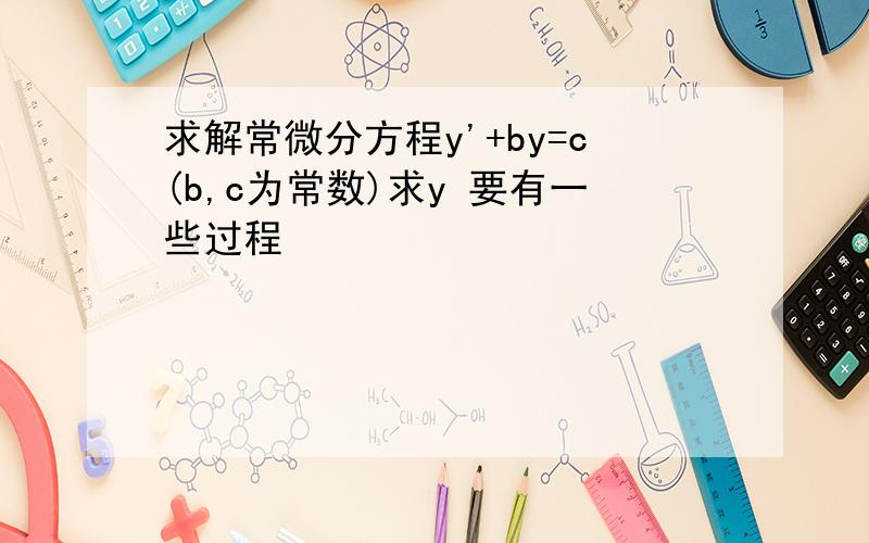 求解常微分方程y'+by=c(b,c为常数)求y 要有一些过程