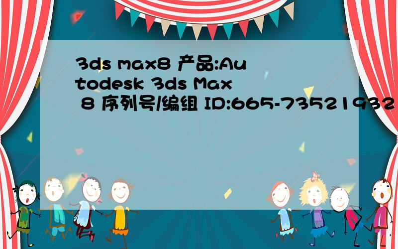 3ds max8 产品:Autodesk 3ds Max 8 序列号/编组 ID:665-73521932 申请号:N8QL 989D L088 655T 5U2V2LTT XJTW 内容是这些 求大神给个激活码.