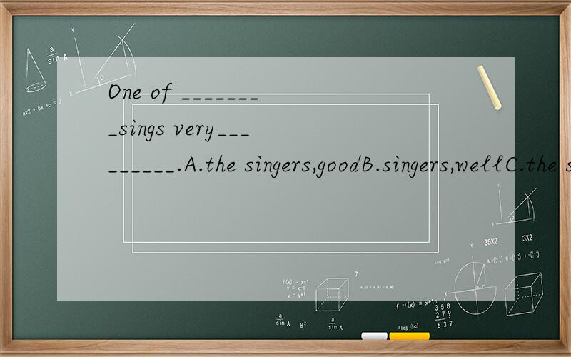 One of ________sings very_________.A.the singers,goodB.singers,wellC.the singers,well