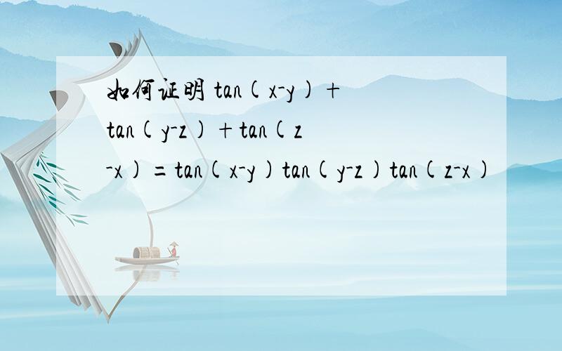 如何证明 tan(x-y)+tan(y-z)+tan(z-x)=tan(x-y)tan(y-z)tan(z-x)