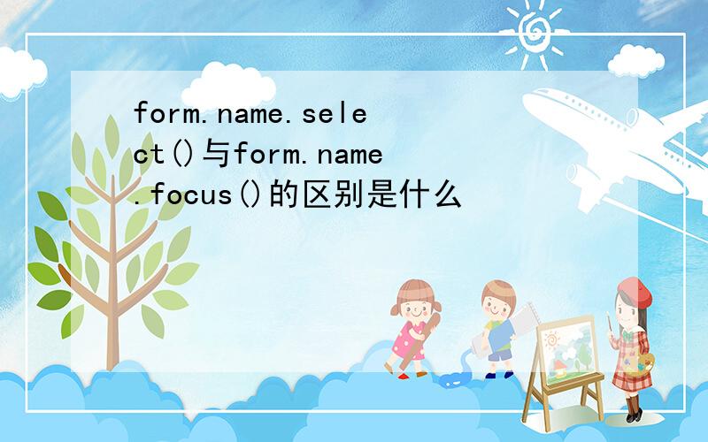 form.name.select()与form.name.focus()的区别是什么
