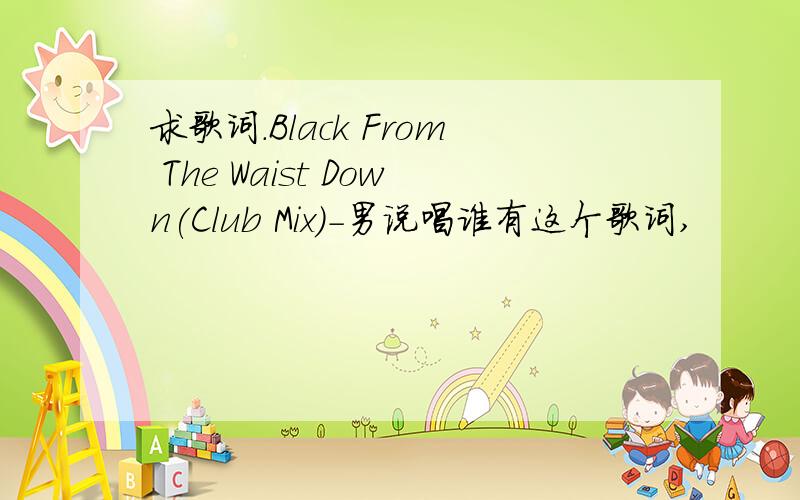 求歌词.Black From The Waist Down(Club Mix)-男说唱谁有这个歌词,