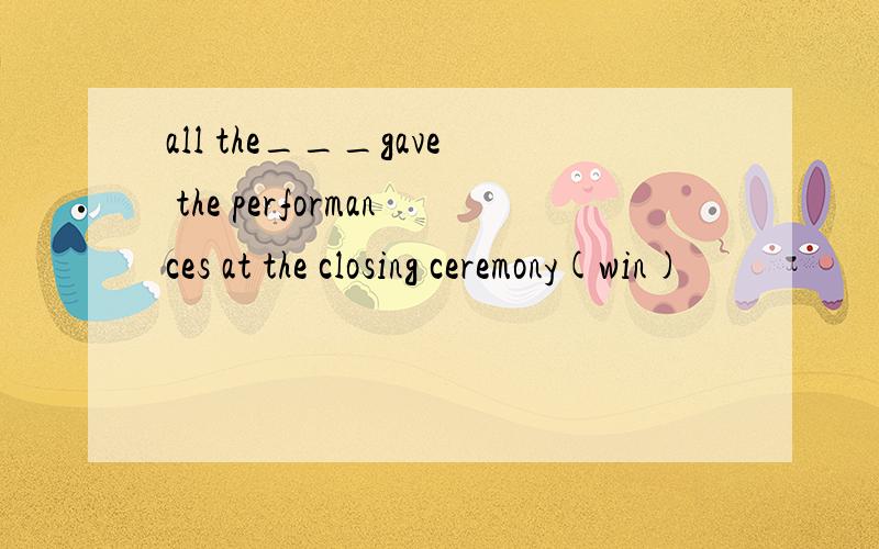 all the___gave the performances at the closing ceremony(win)