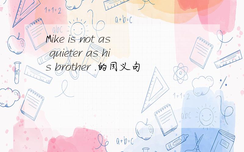 Mike is not as quieter as his brother .的同义句