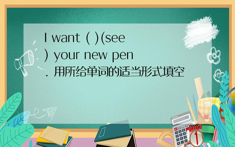 I want ( )(see) your new pen. 用所给单词的适当形式填空