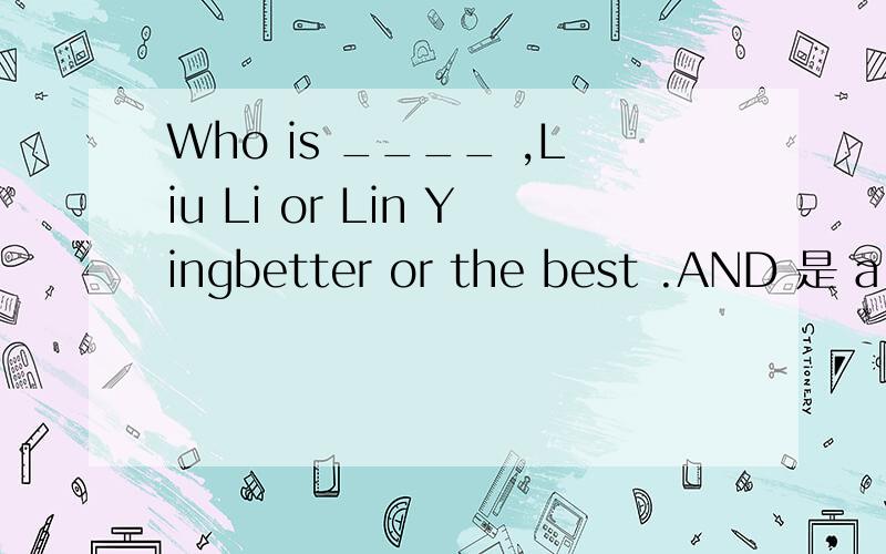 Who is ____ ,Liu Li or Lin Yingbetter or the best .AND 是 a piano lesson 还是the piano lesson?