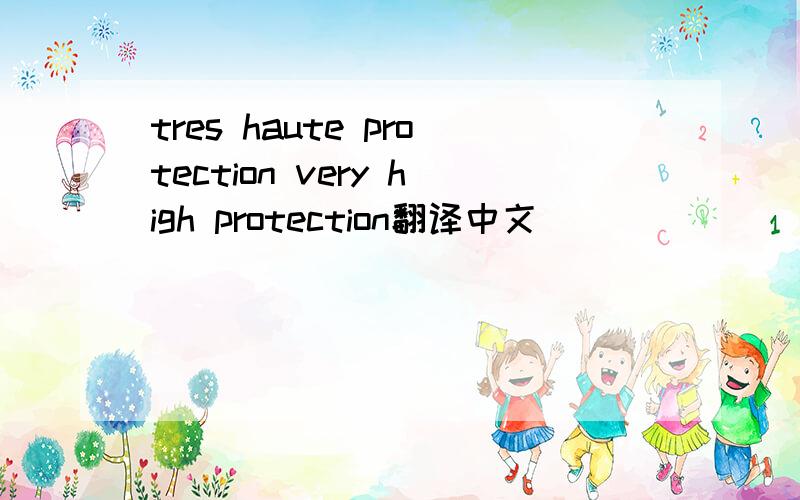 tres haute protection very high protection翻译中文