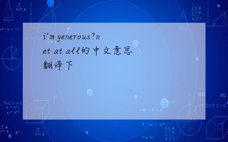 i'm generous?net at all的中文意思翻译下