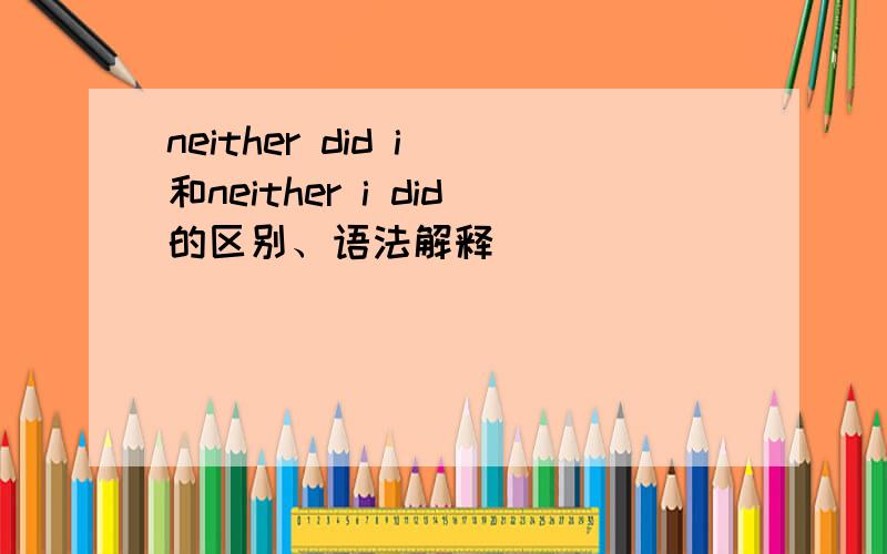 neither did i 和neither i did的区别、语法解释