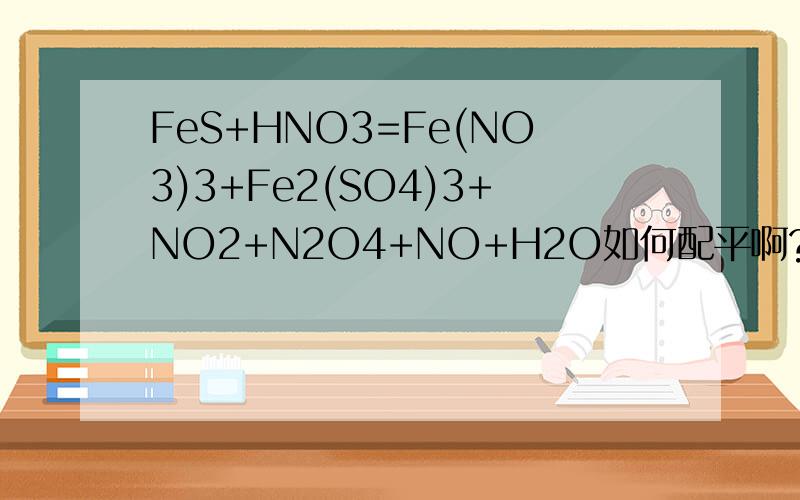 FeS+HNO3=Fe(NO3)3+Fe2(SO4)3+NO2+N2O4+NO+H2O如何配平啊?要求：NO2比N2O4比NO=4比1比4.