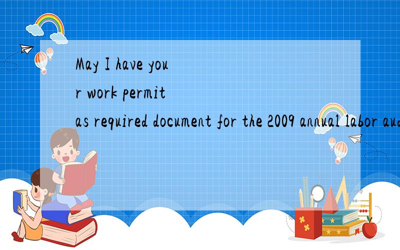May I have your work permit as required document for the 2009 annual labor audit tomorrow?写得对不