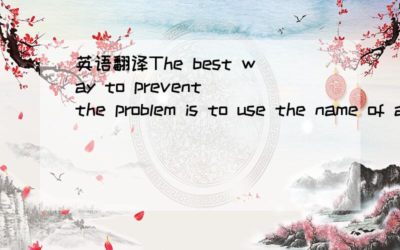 英语翻译The best way to prevent the problem is to use the name of a person or object as frequently as possible.