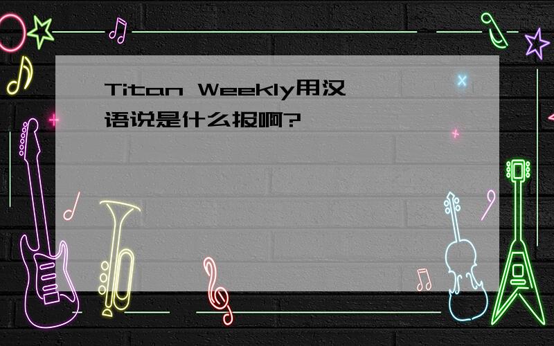 Titan Weekly用汉语说是什么报啊?