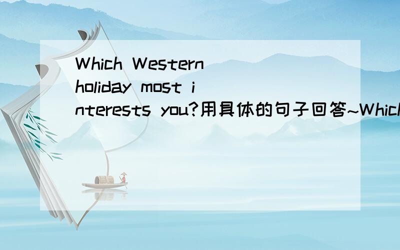 Which Western holiday most interests you?用具体的句子回答~Which Western holiday most interests you?用具体的句子回答~