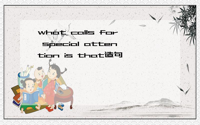what calls for special attention is that造句