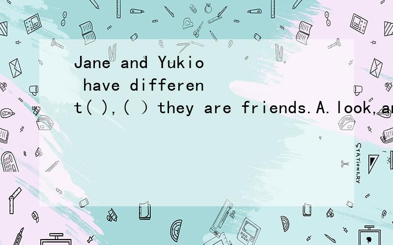 Jane and Yukio have different( ),( ）they are friends.A.look,and B.the look,and C.looks,but D.look,but