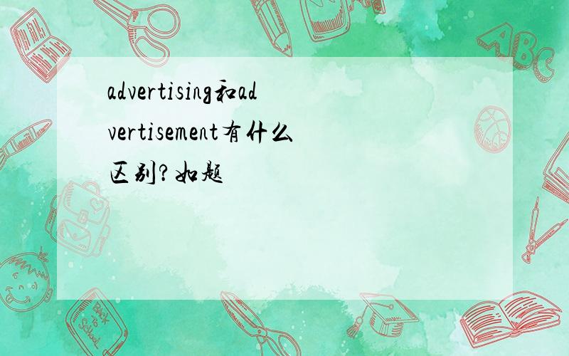 advertising和advertisement有什么区别?如题