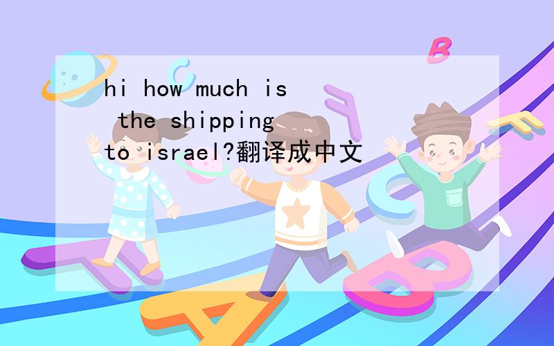 hi how much is the shipping to israel?翻译成中文