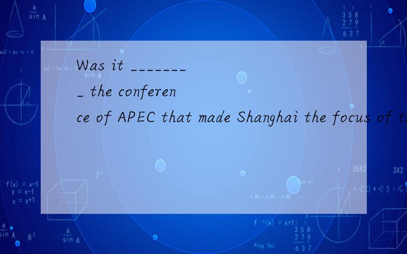 Was it ________ the conference of APEC that made Shanghai the focus of the world then?A.holding B.to hold C.held D.having held
