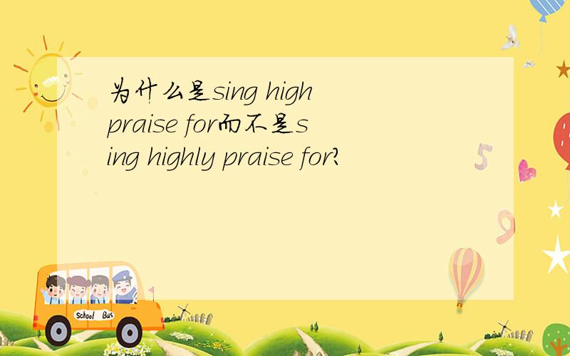 为什么是sing high praise for而不是sing highly praise for?