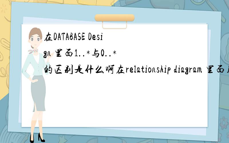 在DATABASE Design 里面1..*与0..*的区别是什么啊在relationship diagram 里面用到的