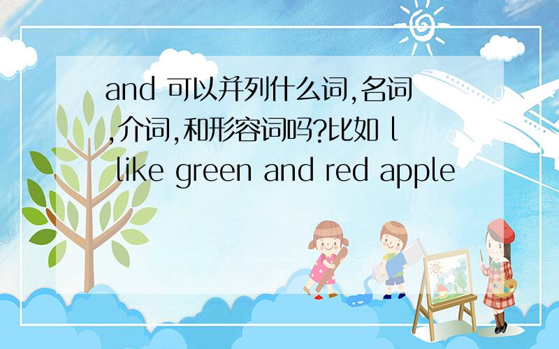 and 可以并列什么词,名词,介词,和形容词吗?比如 l like green and red apple