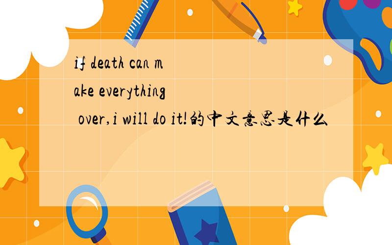 if death can make everything over,i will do it!的中文意思是什么