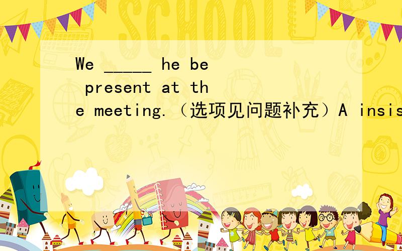 We _____ he be present at the meeting.（选项见问题补充）A insist on B insistedC stuck D insisted on 请问为什么 、