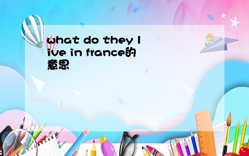 what do they live in france的意思
