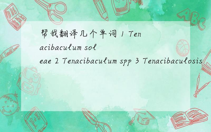 帮我翻译几个单词 1 Tenacibaculum soleae 2 Tenacibaculum spp 3 Tenacibaculosis