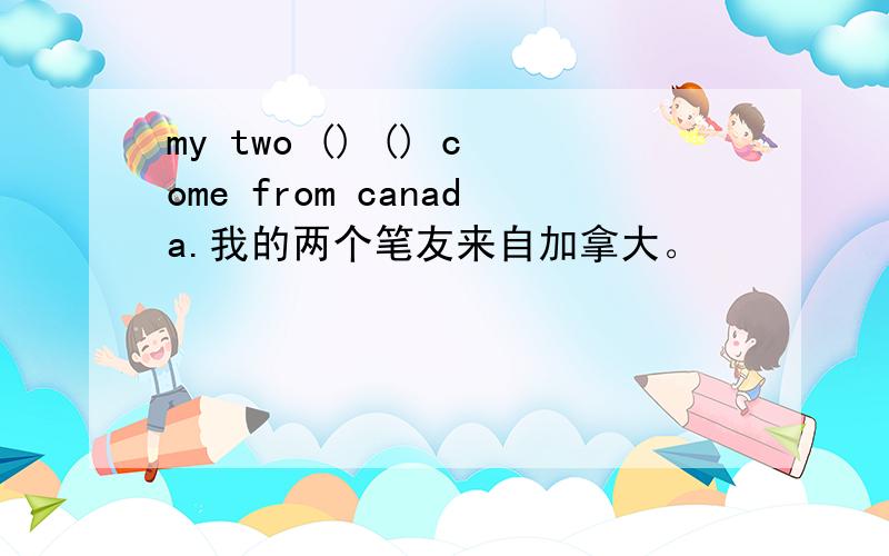 my two () () come from canada.我的两个笔友来自加拿大。