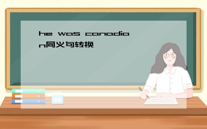 he was canadian同义句转换