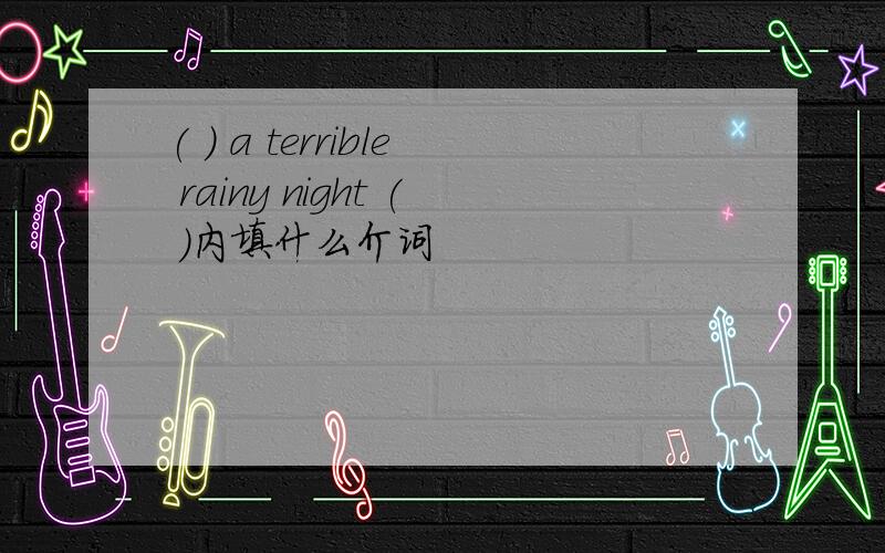 ( ) a terrible rainy night ( )内填什么介词
