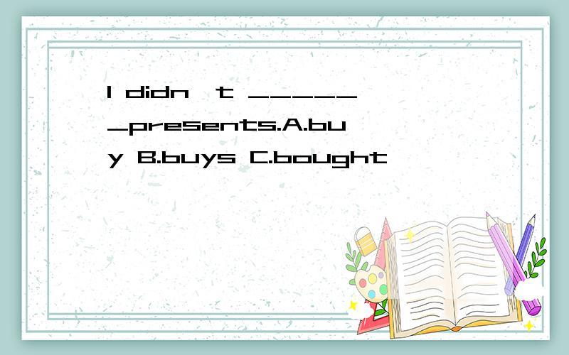 I didn't ______presents.A.buy B.buys C.bought