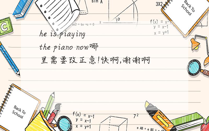 he is piaying the piano now哪里需要改正急!快啊,谢谢啊