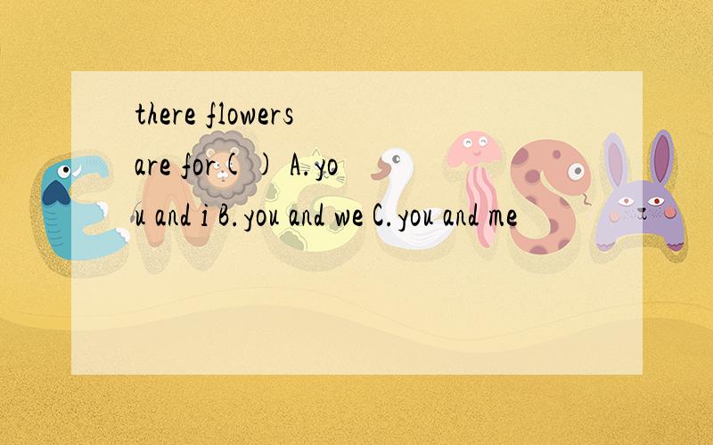 there flowers are for() A.you and i B.you and we C.you and me