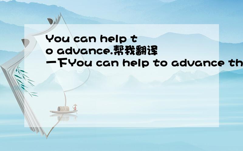 You can help to advance.帮我翻译一下You can help to advance the cause of American liquid transportation fuels independence. First and foremost, please support the legislation we are recommending. This is vital.