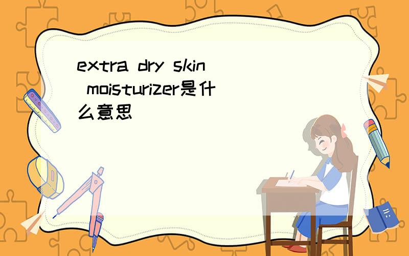 extra dry skin moisturizer是什么意思