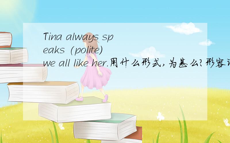Tina always speaks (polite) we all like her.用什么形式,为甚么?形容词不能修饰speak这个不及物动词