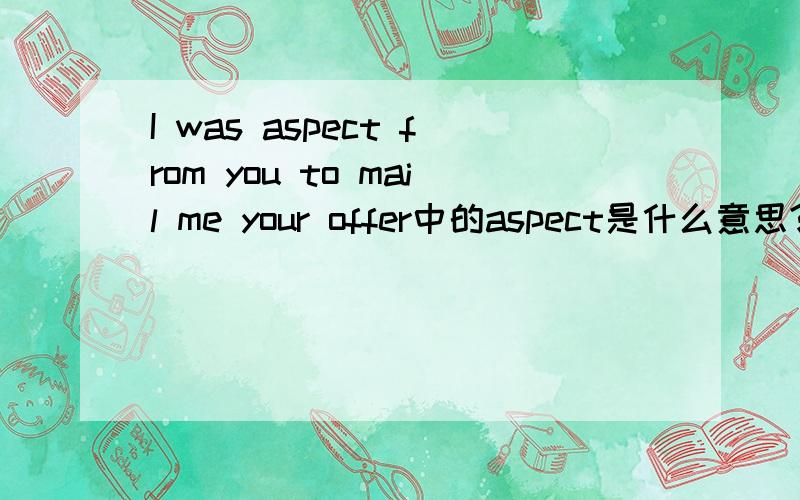 I was aspect from you to mail me your offer中的aspect是什么意思?