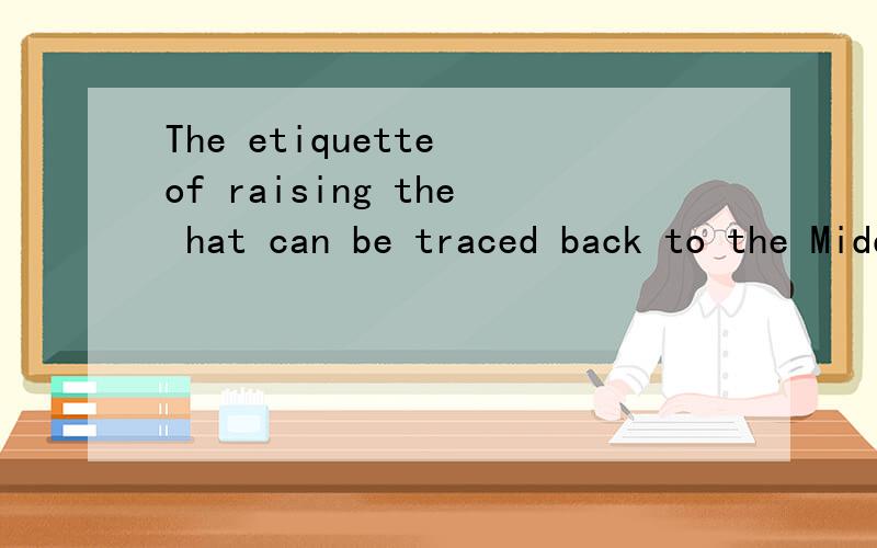 The etiquette of raising the hat can be traced back to the Middle Age in Europe 请帮翻译成汉语
