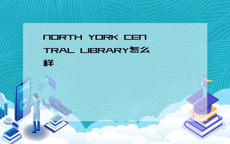 NORTH YORK CENTRAL LIBRARY怎么样