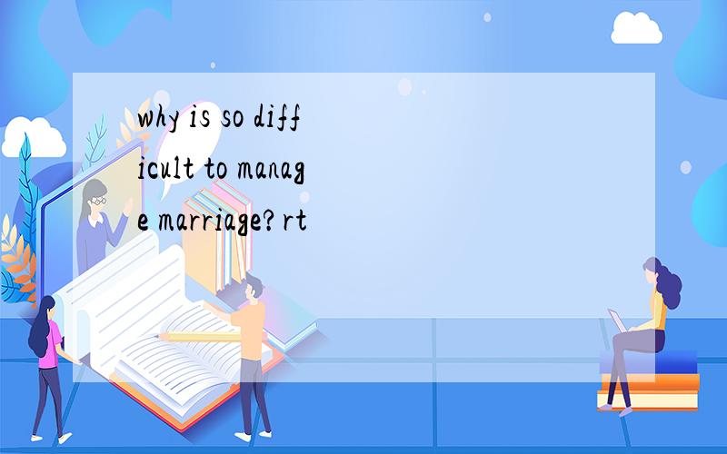 why is so difficult to manage marriage?rt