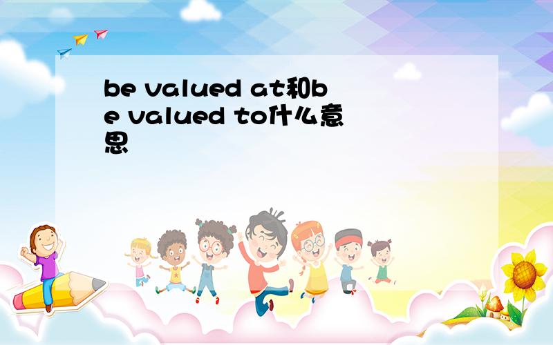 be valued at和be valued to什么意思