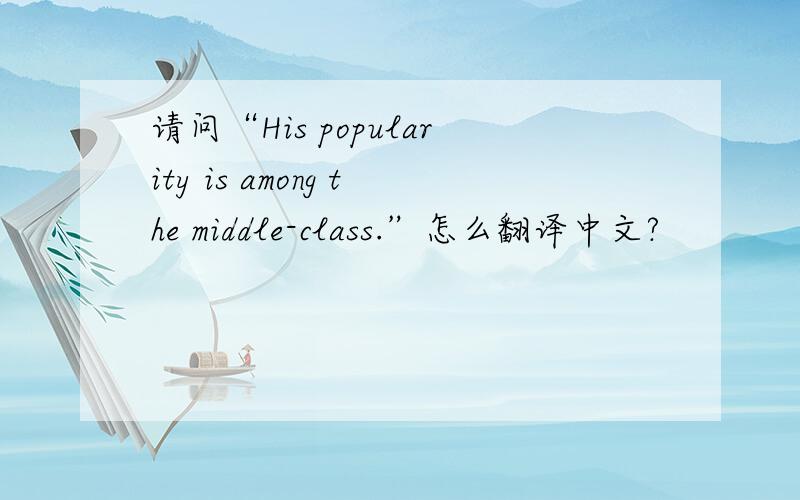 请问“His popularity is among the middle-class.”怎么翻译中文?