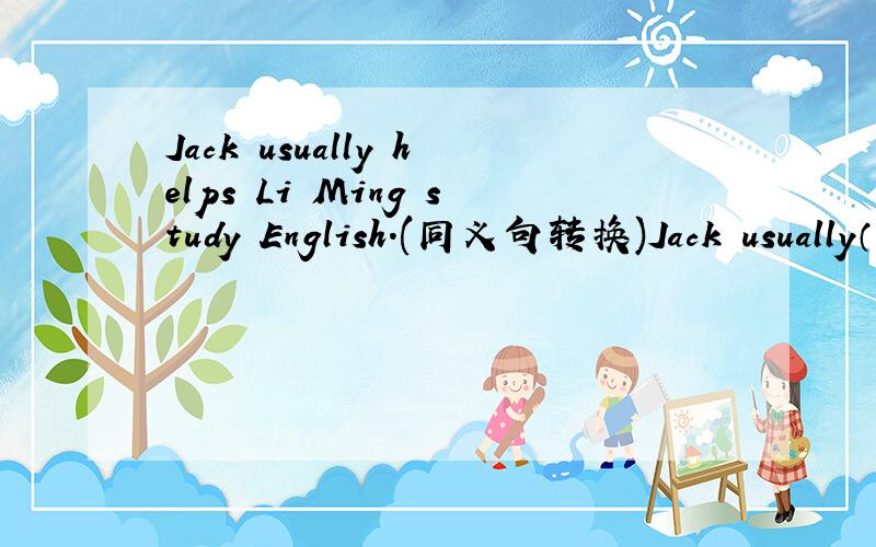Jack usually helps Li Ming study English.(同义句转换)Jack usually（）Li Ming（）（） English.