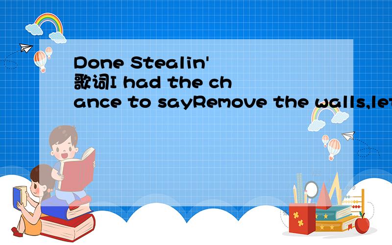 Done Stealin' 歌词I had the chance to sayRemove the walls,let's clean the slateWould it make us newShould we find a way to startWithout the mess we've made this farWould it make us newI've seen this once beforeDon't need to see the end,noI can't ge